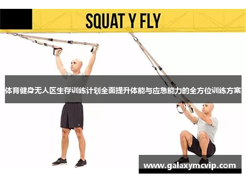 体育健身无人区生存训练计划全面提升体能与应急能力的全方位训练方案