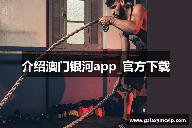 介绍澳门银河app_官方下载